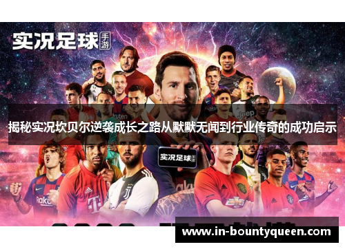 揭秘实况坎贝尔逆袭成长之路从默默无闻到行业传奇的成功启示 揭秘实况坎贝尔逆袭成长之路从默默无闻到行业传奇的成功启示