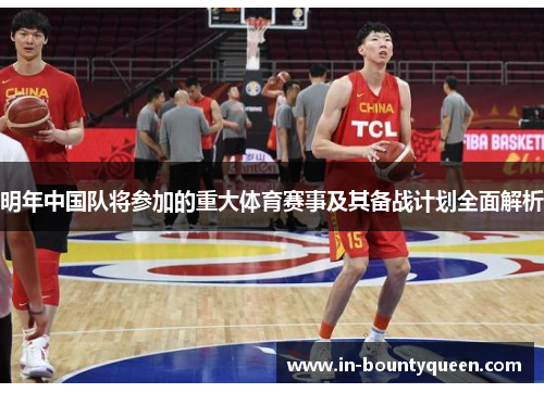 明年中国队将参加的重大体育赛事及其备战计划全面解析 明年中国队将参加的重大体育赛事及其备战计划全面解析