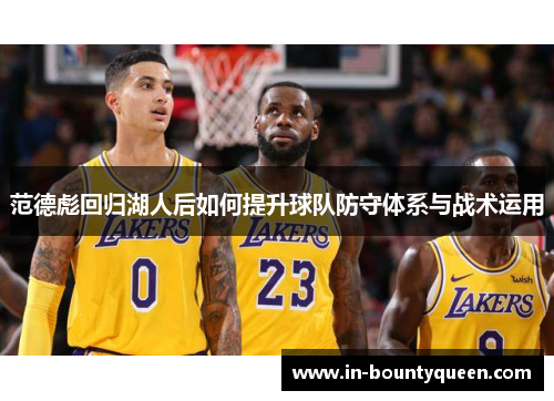 范德彪回归湖人后如何提升球队防守体系与战术运用 范德彪回归湖人后如何提升球队防守体系与战术运用