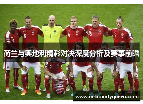 荷兰与奥地利精彩对决深度分析及赛事前瞻