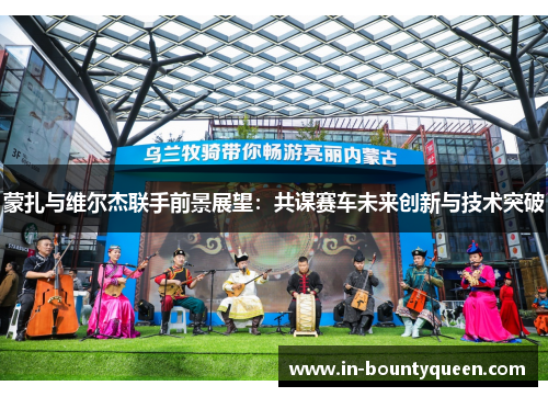 蒙扎与维尔杰联手前景展望：共谋赛车未来创新与技术突破