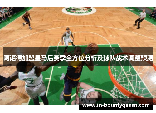 阿诺德加盟皇马后赛季全方位分析及球队战术调整预测