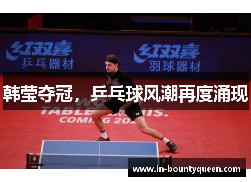 韩莹夺冠,乒乓球风潮再度涌现 韩莹夺冠,乒乓球风潮再度涌现