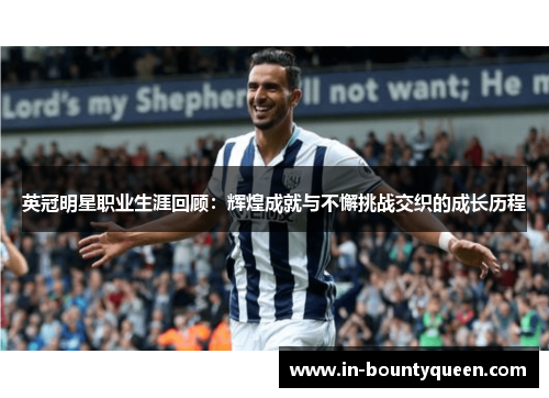 英冠明星职业生涯回顾:辉煌成就与不懈挑战交织的成长历程 英冠明星职业生涯回顾:辉煌成就与不懈挑战交织的成长历程