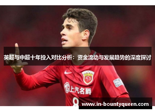 英超与中超十年投入对比分析:资金流动与发展趋势的深度探讨 英超与中超十年投入对比分析:资金流动与发展趋势的深度探讨