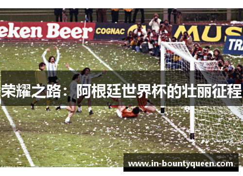荣耀之路：阿根廷世界杯的壮丽征程