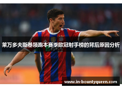 莱万多夫斯基领跑本赛季欧冠射手榜的背后原因分析 莱万多夫斯基领跑本赛季欧冠射手榜的背后原因分析