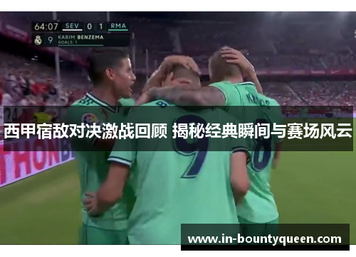 西甲宿敌对决激战回顾 揭秘经典瞬间与赛场风云 西甲宿敌对决激战回顾 揭秘经典瞬间与赛场风云