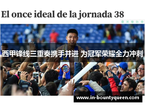 西甲锋线三重奏携手并进 为冠军荣耀全力冲刺 西甲锋线三重奏携手并进 为冠军荣耀全力冲刺