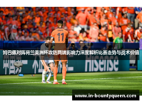 姆巴佩对阵荷兰美洲杯攻防两端影响力深度解析比赛走势与战术价值 姆巴佩对阵荷兰美洲杯攻防两端影响力深度解析比赛走势与战术价值