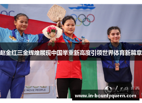 赵金红三金辉煌展现中国举重新高度引领世界体育新篇章 赵金红三金辉煌展现中国举重新高度引领世界体育新篇章