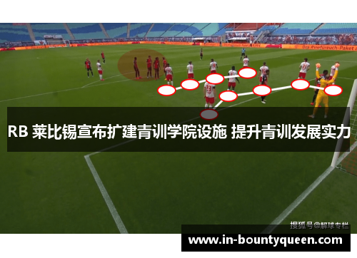 RB 莱比锡宣布扩建青训学院设施 提升青训发展实力