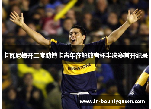 卡瓦尼梅开二度助博卡青年在解放者杯半决赛首开纪录