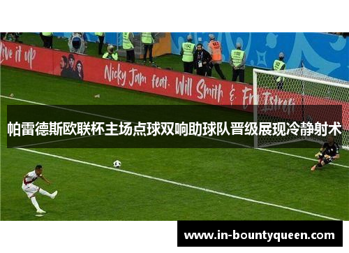 帕雷德斯欧联杯主场点球双响助球队晋级展现冷静射术