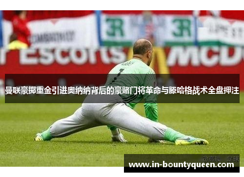 曼联豪掷重金引进奥纳纳背后的豪赌门将革命与滕哈格战术全盘押注