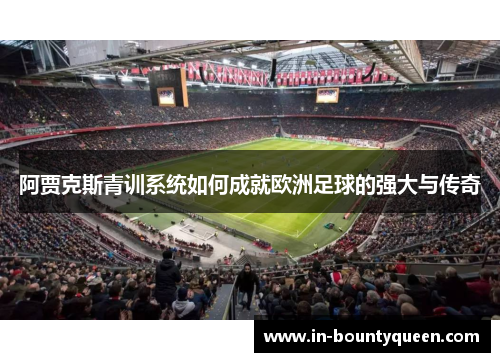 阿贾克斯青训系统如何成就欧洲足球的强大与传奇