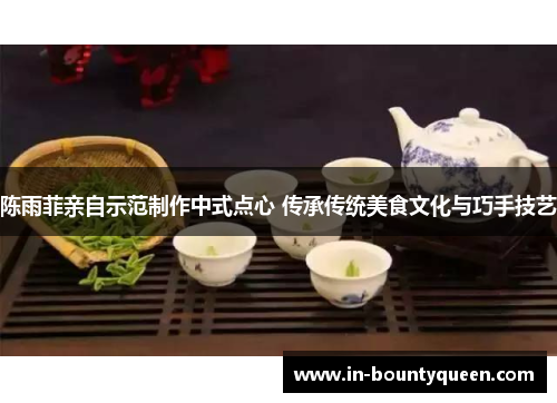 陈雨菲亲自示范制作中式点心 传承传统美食文化与巧手技艺