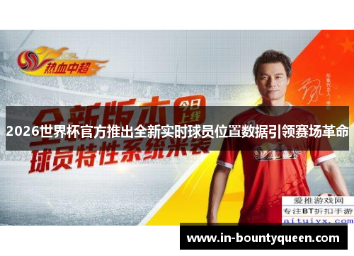 2026世界杯官方推出全新实时球员位置数据引领赛场革命