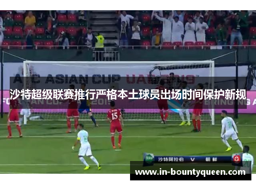 沙特超级联赛推行严格本土球员出场时间保护新规