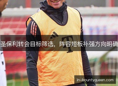圣保利转会目标筛选，阵容短板补强方向明确