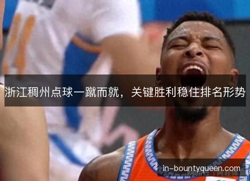 浙江稠州点球一蹴而就，关键胜利稳住排名形势